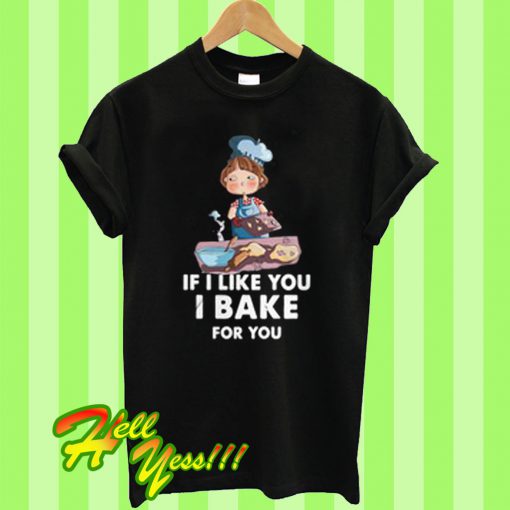 If I Like You I Bake For You T Shirt