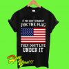If you don't stand up for the flag then don't live under it T Shirt
