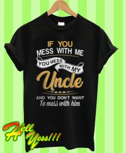 If you mess with me you mess with my uncle and you don’t want to T Shirt
