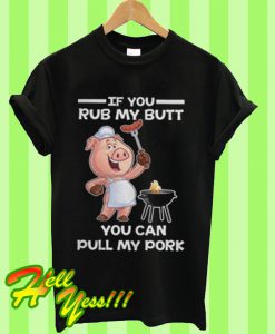 If you rub my butt you can pull my pork T Shirt