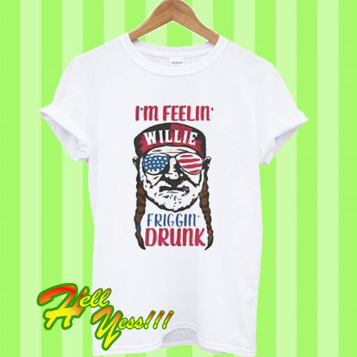 I’m Feelin Willie Friggin Drunk T Shirt