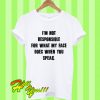 I’m Not Responsible For What My Face Does When You Speak T Shirt