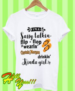 I’m a sassy talkin flip flop wearin’ captain Morgan drinkin Kinda girl T Shirt