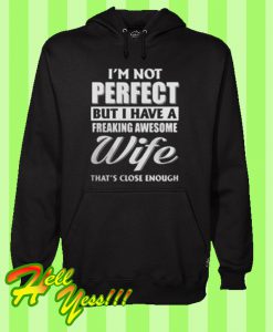 I’m not perfect but I have a freaking awesome wife that’s close enough Hoodie