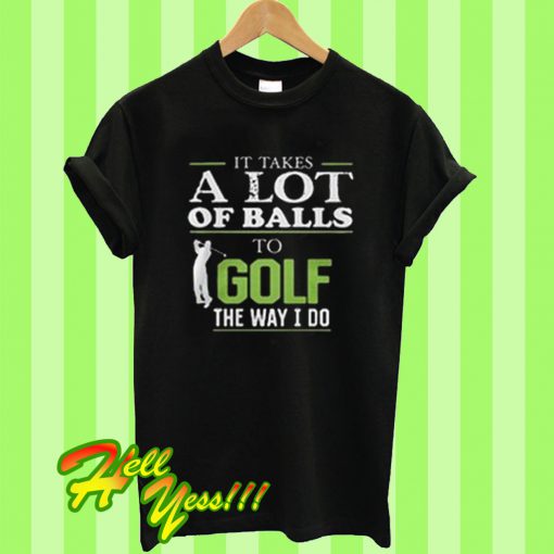 It Takes A Lot Of Balls T Shirt