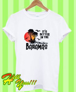 It’s Better In The Bahamas T Shirt