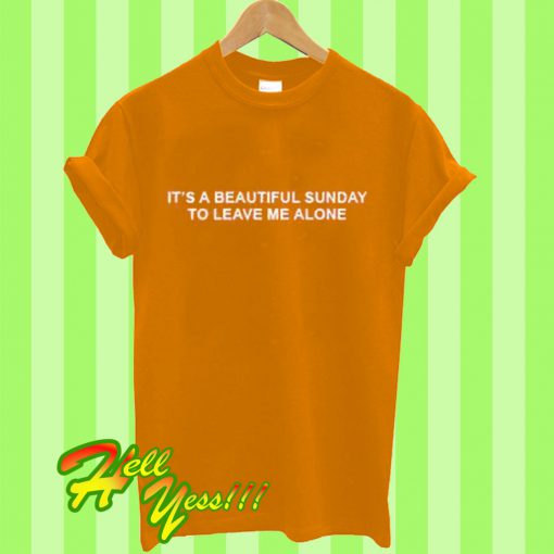 It’s a beautiful Sunday to leave me alone T Shirt