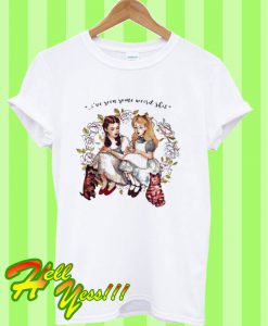 I’ve Seen Some Weird Shit Dorothy And Alice T Shirt