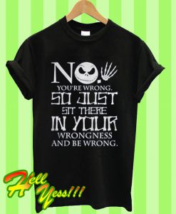 Jack Skellington no you’re wrong so just sit there in your wrongness and be wrong T Shirt