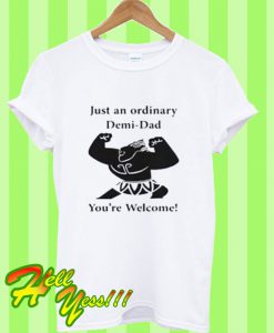 Just An Ordinary Demi-Dad You’re Welcome T Shirt