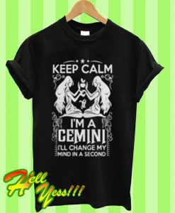 Keep calm Im a gemini I’ll change my mind in a second T Shirt