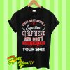 Kinda busy being a spoiled girlfriend and don't have time for your shit T Shirt