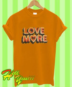 Love More T Shirt