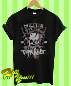 Militia is only a bad word if you’re a tyrant T Shirt