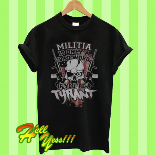 Militia is only a bad word if you’re a tyrant T Shirt