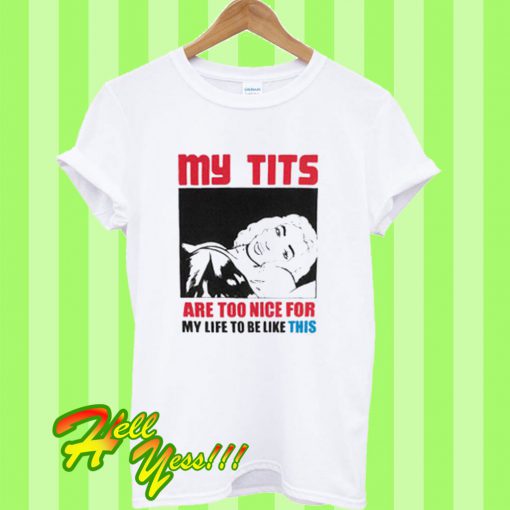 My Tits Are Too Nice For My Life To Be Like This T Shirt