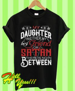 My daughter is either my best friend of satan there is no in between T Shirt