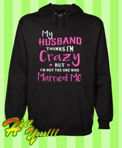 My husband thinks i’m crazy but I’m not the one who Hoodie