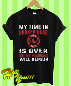 My time in bunker gear fire dept is over but my memories will remain T Shirt