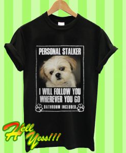 Personal stalker I will follow you wherever you go bathroom included T Shirt