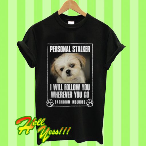 Personal stalker I will follow you wherever you go bathroom included T Shirt