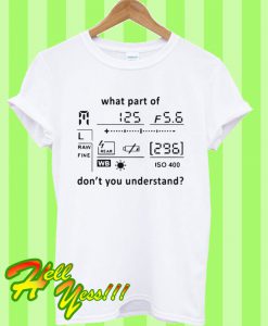 Photography what part of don’t you understand T Shirt