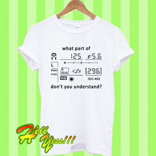 Photography what part of don’t you understand T Shirt