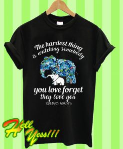 The Hardest Thing Is Watching Somebody You Love Forget They Love You T Shirt