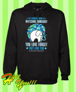 The hardest thing is watching someone you love forget they love you Hoodie