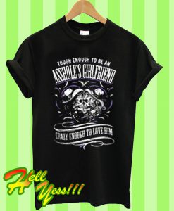 Tough Enough To Be An Asshole's Girlfriend Crazy Enough To Love Him T Shirt