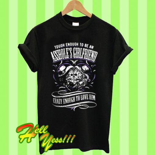 Tough Enough To Be An Asshole's Girlfriend Crazy Enough To Love Him T Shirt