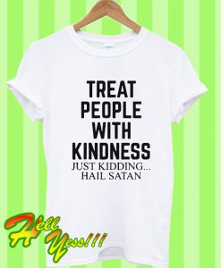 Treat people with kindness just kidding hail satan T Shirt
