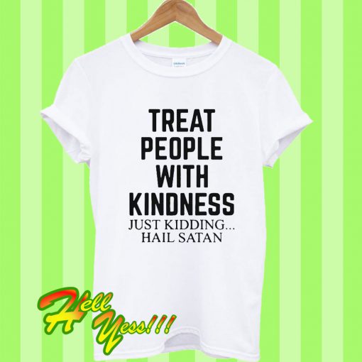 Treat people with kindness just kidding hail satan T Shirt