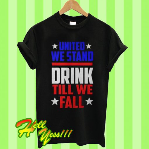 United we stand drink till we fall T Shirt