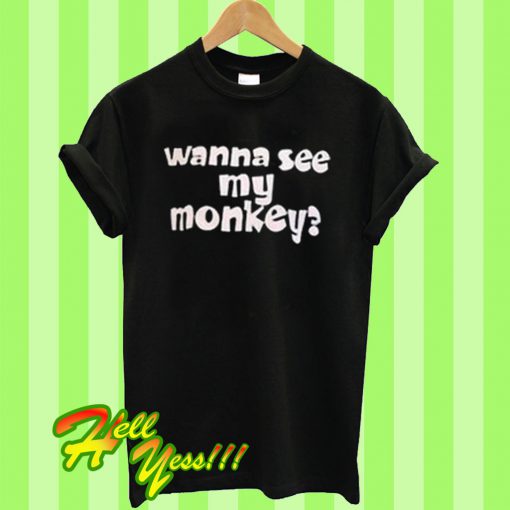 Wanna See My Monkey T Shirt