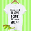 When hate is loud love must not be silent T Shirt