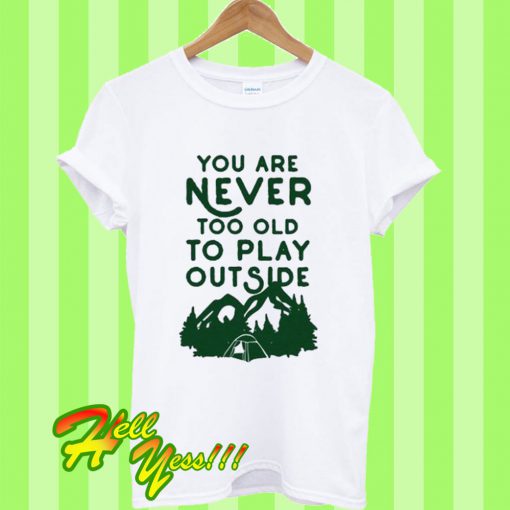 You Are Never Too Old To Play Outside T Shirt
