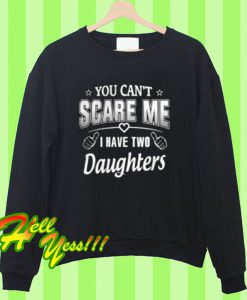 You can’t scare me i have two daughters Sweatshirt