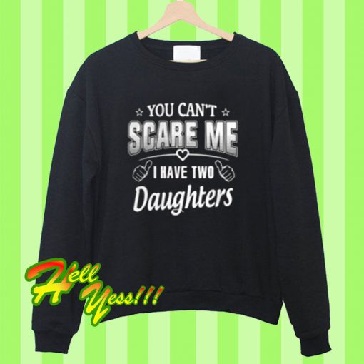 You can’t scare me i have two daughters Sweatshirt
