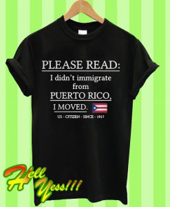 lease read I didn’t immigrate from Puerto Rico I moved us citizen since 1917 T Shirt