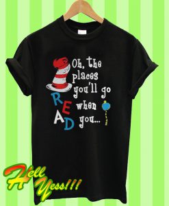 oh the places you’ll go when you Read T Shirt