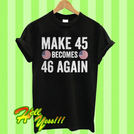 Make 45 become 46 again America T Shirt