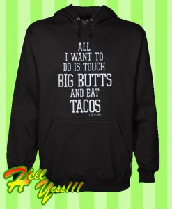 All I want To do is touch big butts and eat tacos Hoodie