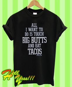 All I want To do is touch big butts and eat tacos T Shirt