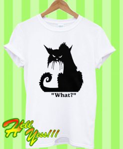 Angry Grumpy black cat say What T Shirt