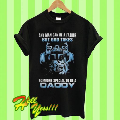 Any man can be a father but god takes someone special T Shirt