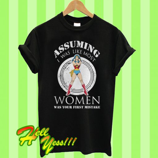 Assuming I was like most women was your first mistake T Shirt