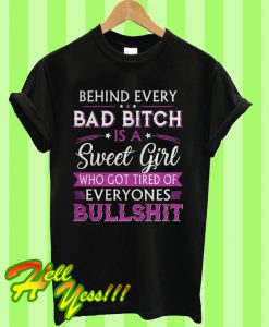 Behind every bad bitch is a sweet girl who got tired of everyones bullshit T Shirt