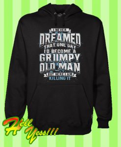 Blank-I never dreamed that one day i'd become a grumpy old man but here I am killing it Hoodie