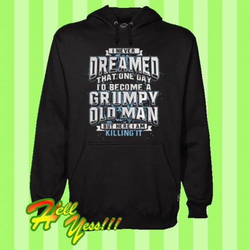 Blank-I never dreamed that one day i'd become a grumpy old man but here I am killing it Hoodie